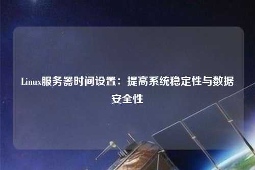 Linux服務(wù)器時(shí)間設置：提高系統穩定性與數據安全性