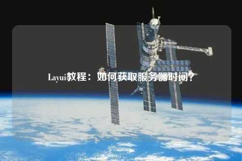 Layui教程：如何獲取服務(wù)器時(shí)間？