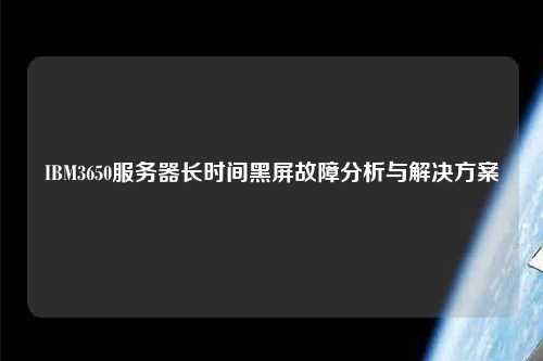 IBM3650服務(wù)器長(cháng)時(shí)間黑屏故障分析與解決方案