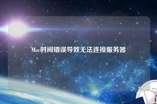 Mac時(shí)間錯誤導致無(wú)法連接服務(wù)器