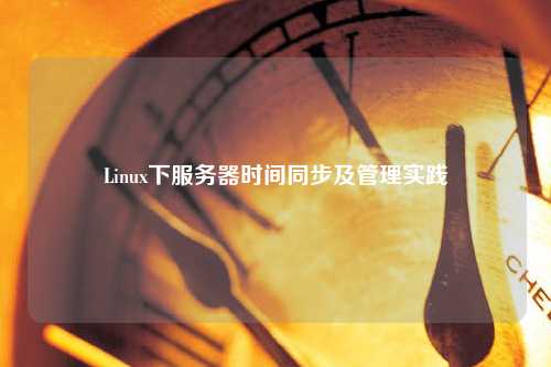 Linux下服務(wù)器時(shí)間同步及管理實(shí)踐