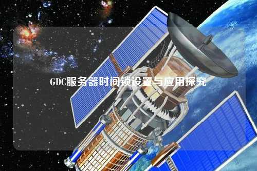 GDC服務(wù)器時(shí)間鎖設置與應用探究