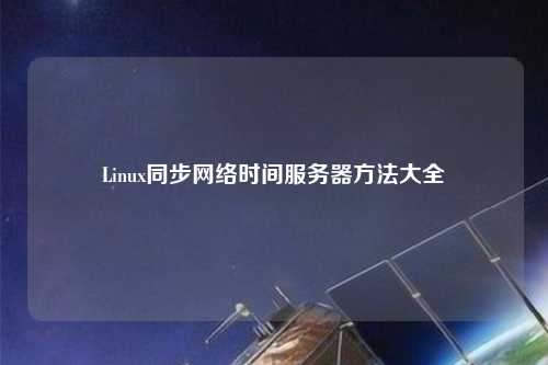 Linux同步網(wǎng)絡(luò )時(shí)間服務(wù)器方法大全