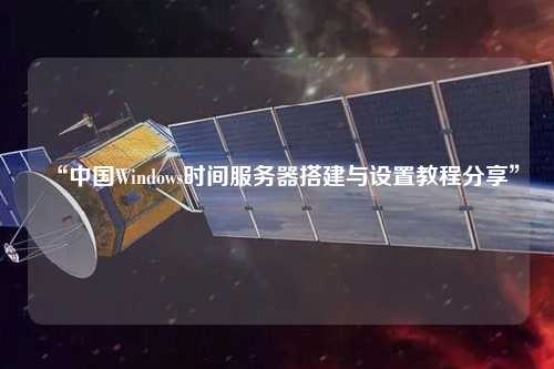 “中國Windows時(shí)間服務(wù)器搭建與設置教程分享”