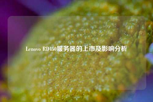 Lenovo RD450服務(wù)器的上市及影響分析