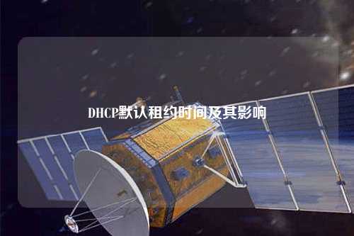 DHCP默認租約時(shí)間及其影響