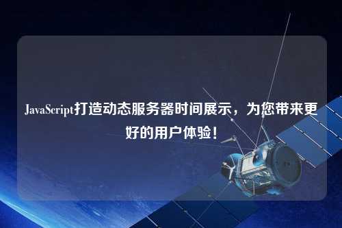 JavaScript打造動(dòng)態(tài)服務(wù)器時(shí)間展示，為您帶來(lái)更好的用戶(hù)體驗！