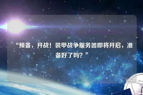 “預備，開(kāi)戰！裝甲戰爭服務(wù)器即將開(kāi)啟，準備好了嗎？”