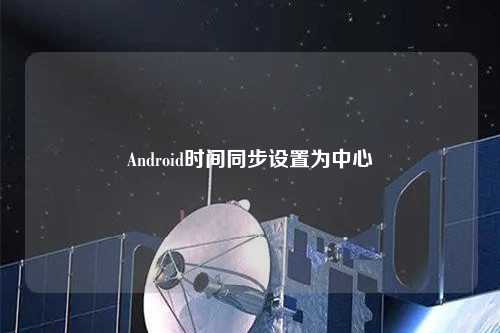 Android時(shí)間同步設置為中心