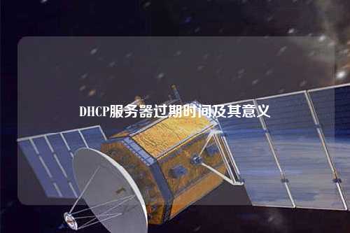 DHCP服務(wù)器過(guò)期時(shí)間及其意義