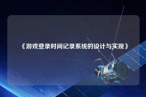 《游戲登錄時(shí)間記錄系統的設計與實(shí)現》