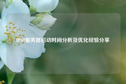 IPMI服務(wù)器啟動(dòng)時(shí)間分析及優(yōu)化經(jīng)驗分享