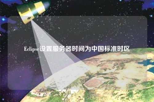 Eclipse設置服務(wù)器時(shí)間為中國標準時(shí)區