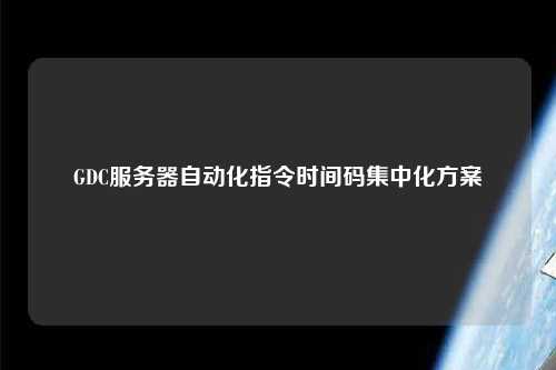 GDC服務(wù)器自動(dòng)化指令時(shí)間碼集中化方案