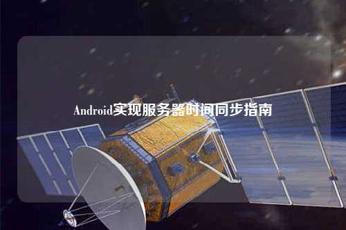 Android實(shí)現服務(wù)器時(shí)間同步指南