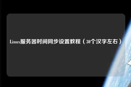 Linux服務(wù)器時(shí)間同步設置教程（30個(gè)漢字左右）