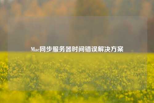 Mac同步服務(wù)器時(shí)間錯誤解決方案