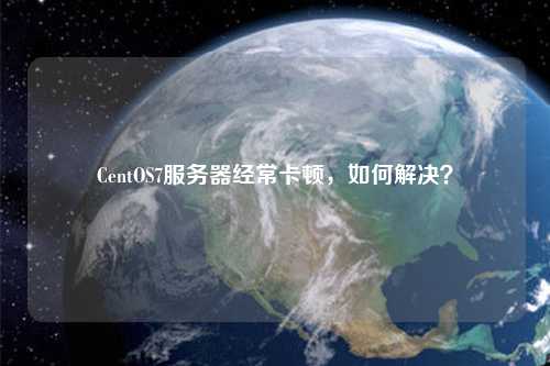 CentOS7服務(wù)器經(jīng)?？D，如何解決？