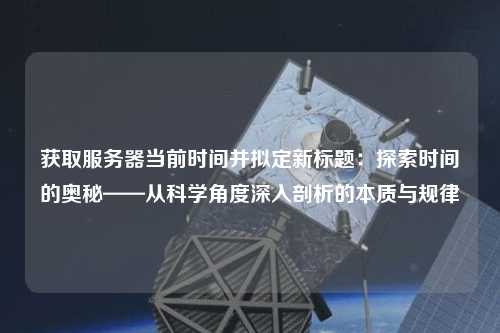 獲取服務(wù)器當前時(shí)間并擬定新標題：探索時(shí)間的奧秘——從科學(xué)角度深入剖析的本質(zhì)與規律