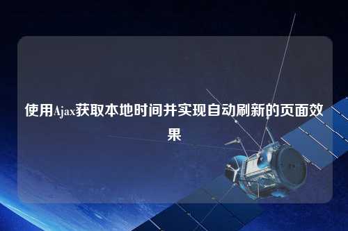 使用Ajax獲取本地時(shí)間并實(shí)現自動(dòng)刷新的頁(yè)面效果