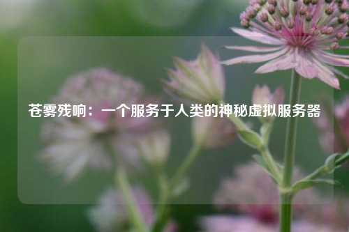 蒼霧殘響：一個(gè)服務(wù)于人類(lèi)的神秘虛擬服務(wù)器