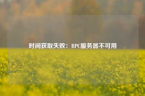 時(shí)間獲取失?。篟PC服務(wù)器不可用