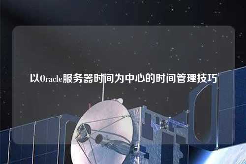 以Oracle服務(wù)器時(shí)間為中心的時(shí)間管理技巧