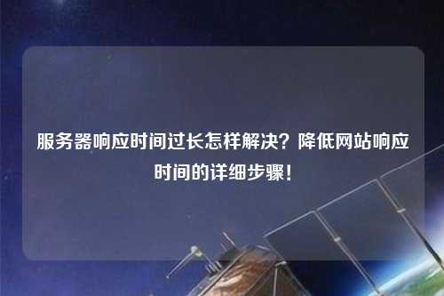 服務(wù)器響應時(shí)間過(guò)長(cháng)怎樣解決？降低網(wǎng)站響應時(shí)間的詳細步驟！