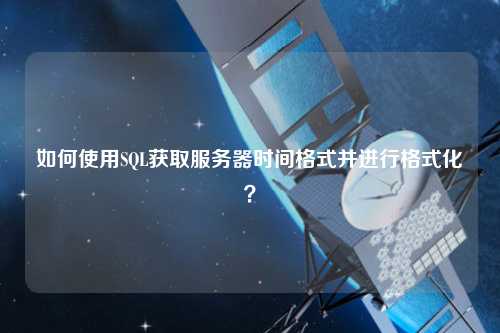 如何使用SQL獲取服務(wù)器時(shí)間格式并進(jìn)行格式化？