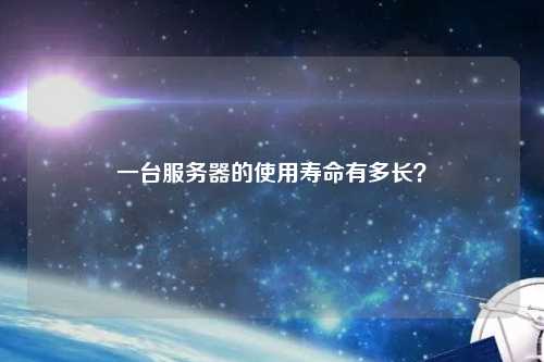 一臺服務(wù)器的使用壽命有多長(cháng)？