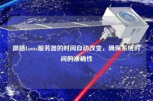 跟隨Linux服務(wù)器的時(shí)間自動(dòng)改變，確保系統時(shí)間的準確性