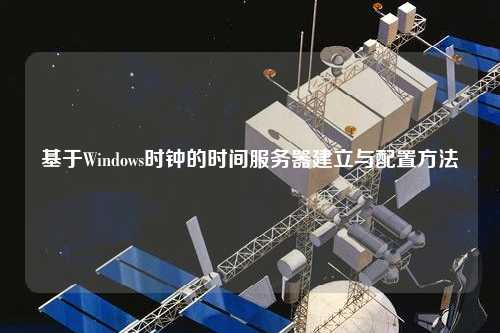 基于Windows時(shí)鐘的時(shí)間服務(wù)器建立與配置方法