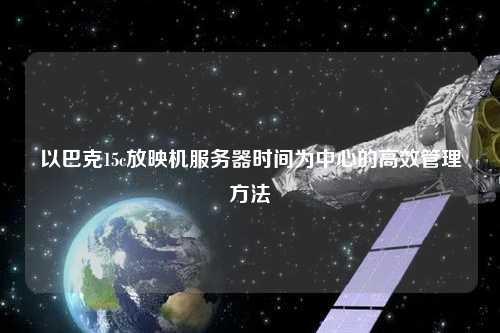 以巴克15c放映機服務(wù)器時(shí)間為中心的高效管理方法