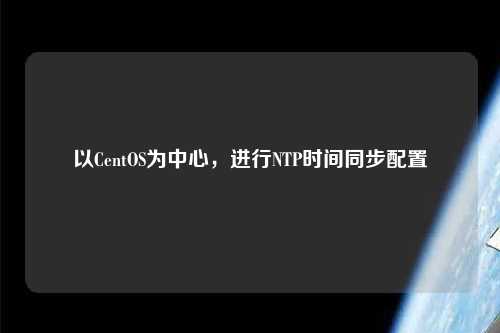 以CentOS為中心，進(jìn)行NTP時(shí)間同步配置