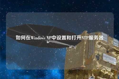 如何在Windows XP中設置和打開(kāi)NTP服務(wù)器