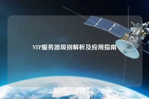 NTP服務(wù)器級別解析及應用指南