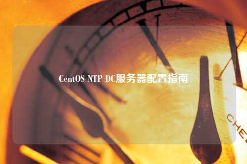 CentOS NTP DC服務(wù)器配置指南