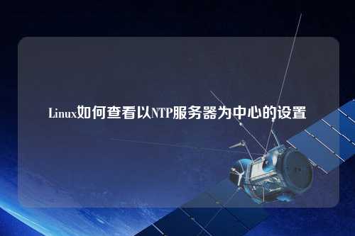 Linux如何查看以NTP服務(wù)器為中心的設置