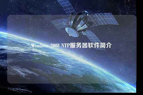 Windows 2008 NTP服務(wù)器軟件簡(jiǎn)介