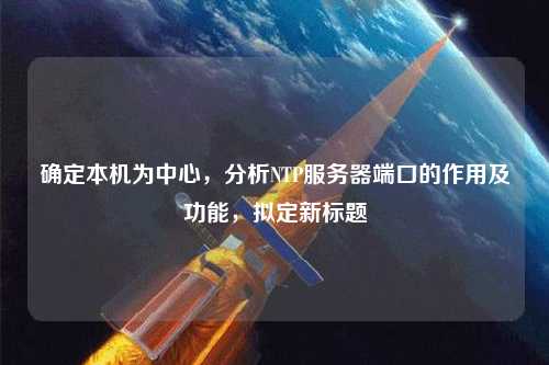 確定本機為中心，分析NTP服務(wù)器端口的作用及功能，擬定新標題