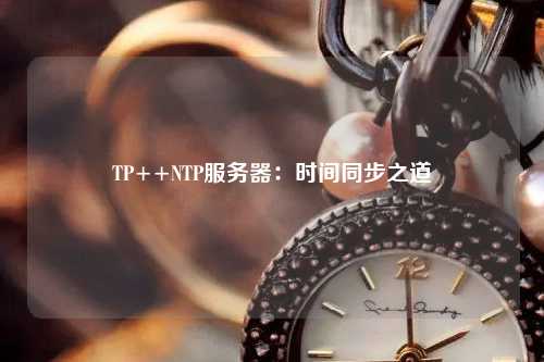 TP++NTP服務(wù)器：時(shí)間同步之道