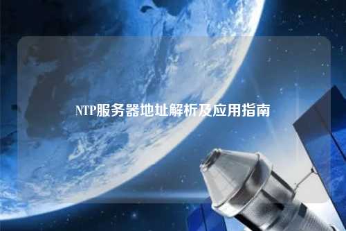 NTP服務(wù)器地址解析及應用指南