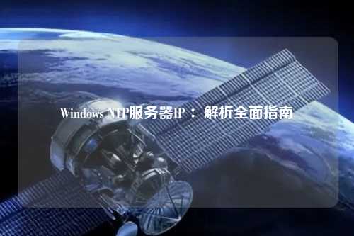 Windows NTP服務(wù)器IP ：解析全面指南