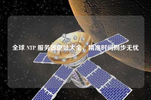 全球 NTP 服務(wù)器地址大全，精準時(shí)間同步無(wú)憂(yōu)