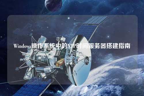 Windows操作系統中的NTP時(shí)間服務(wù)器搭建指南