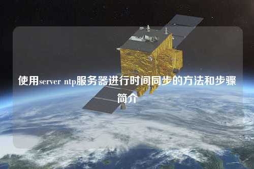 使用server ntp服務(wù)器進(jìn)行時(shí)間同步的方法和步驟簡(jiǎn)介