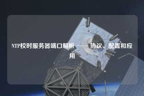 NTP校時(shí)服務(wù)器端口解析 ── 協(xié)議、配置和應用