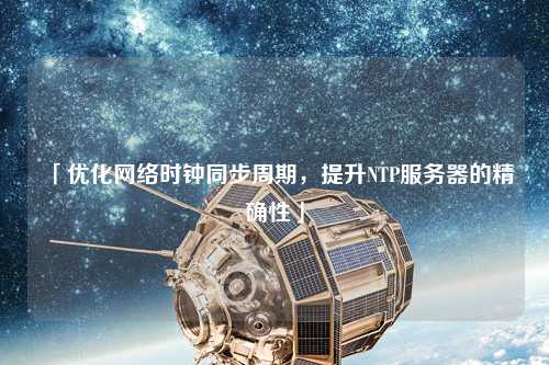 「優(yōu)化網(wǎng)絡(luò)時鐘同步周期，提升NTP服務(wù)器的精確性」