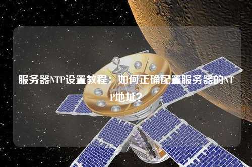 服務(wù)器NTP設(shè)置教程：如何正確配置服務(wù)器的NTP地址？