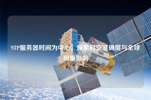 NTP服務器時間為中心，探索時空準確度與全球同步影響